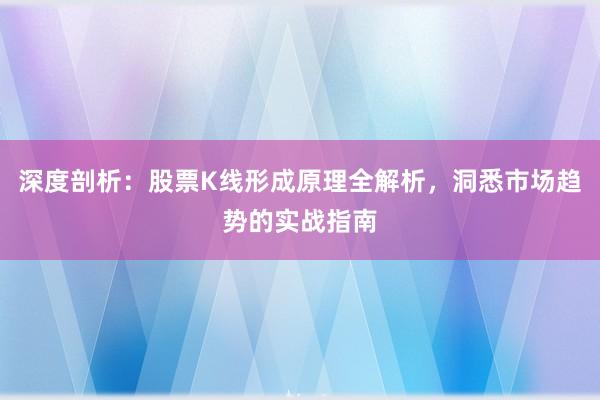 深度剖析:股票K线形成原理全解析,洞悉市场趋势的实战指南